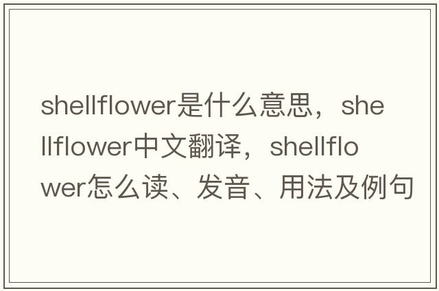 shellflower是什么意思，shellflower中文翻譯，shellflower怎么讀、發(fā)音、用法及例句