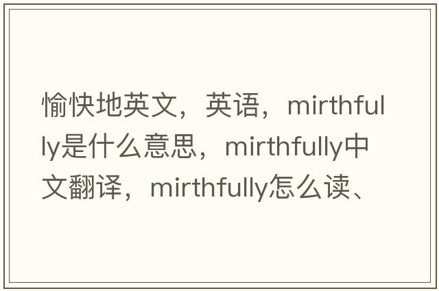 愉快地英文，英語，mirthfully是什么意思，mirthfully中文翻譯，mirthfully怎么讀、發(fā)音、用法及例句