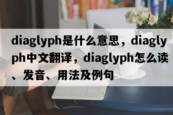 diaglyph是什么意思，diaglyph中文翻譯，diaglyph怎么讀、發(fā)音、用法及例句