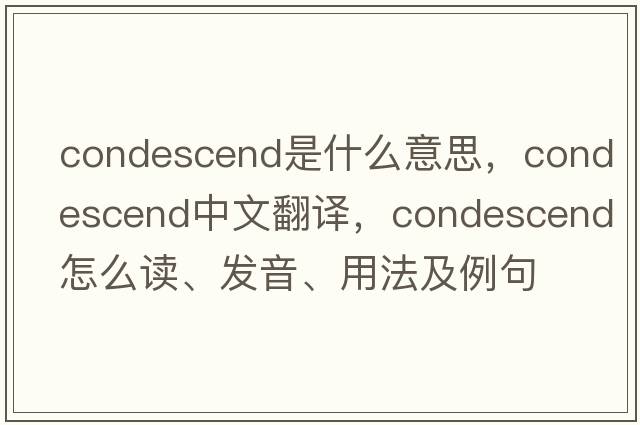 condescend是什么意思，condescend中文翻譯，condescend怎么讀、發(fā)音、用法及例句