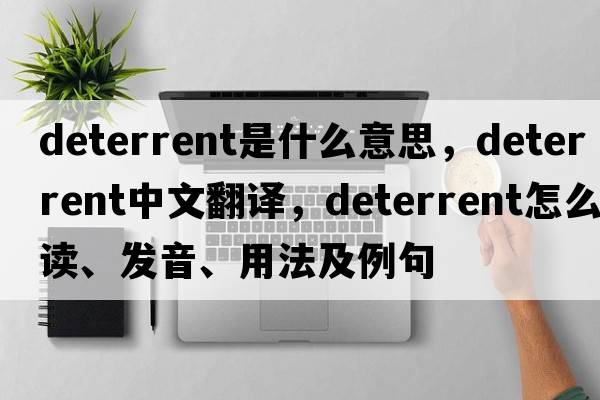 deterrent是什么意思，deterrent中文翻譯，deterrent怎么讀、發(fā)音、用法及例句