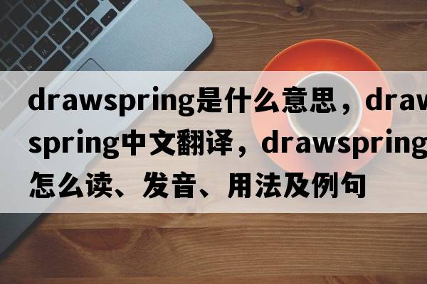 drawspring是什么意思，drawspring中文翻譯，drawspring怎么讀、發(fā)音、用法及例句