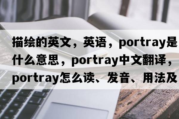 描繪的英文，英語(yǔ)，portray是什么意思，portray中文翻譯，portray怎么讀、發(fā)音、用法及例句