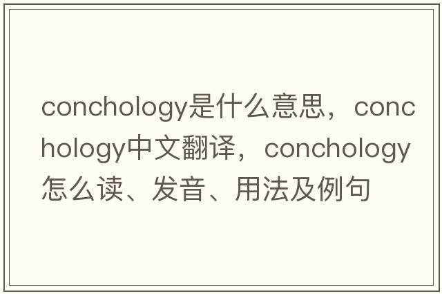 conchology是什么意思，conchology中文翻譯，conchology怎么讀、發(fā)音、用法及例句
