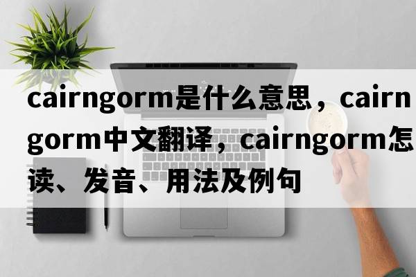 cairngorm是什么意思，cairngorm中文翻譯，cairngorm怎么讀、發(fā)音、用法及例句