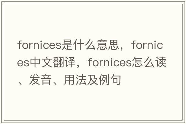 fornices是什么意思，fornices中文翻譯，fornices怎么讀、發(fā)音、用法及例句