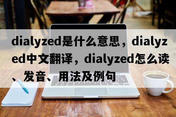 dialyzed是什么意思，dialyzed中文翻譯，dialyzed怎么讀、發(fā)音、用法及例句