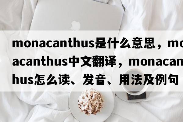 Monacanthus是什么意思，Monacanthus中文翻譯，Monacanthus怎么讀、發(fā)音、用法及例句