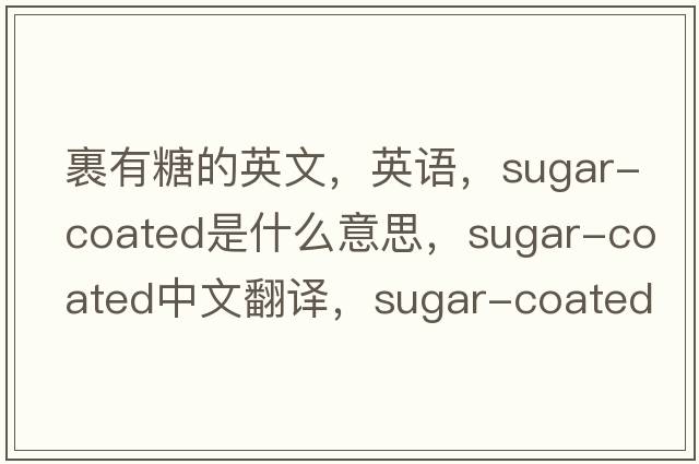 裹有糖的英文，英語，sugar-coated是什么意思，sugar-coated中文翻譯，sugar-coated怎么讀、發(fā)音、用法及例句