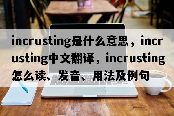 incrusting是什么意思，incrusting中文翻譯，incrusting怎么讀、發(fā)音、用法及例句