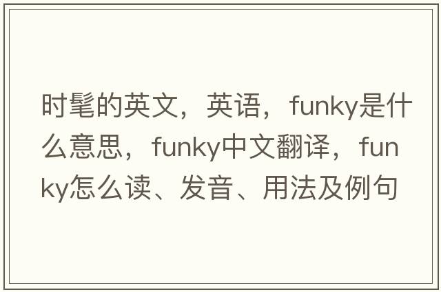 時(shí)髦的英文，英語，funky是什么意思，funky中文翻譯，funky怎么讀、發(fā)音、用法及例句