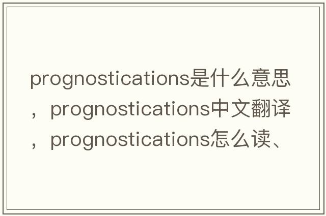 prognostications是什么意思，prognostications中文翻譯，prognostications怎么讀、發(fā)音、用法及例句