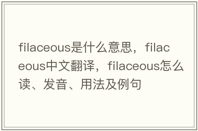 filaceous是什么意思，filaceous中文翻譯，filaceous怎么讀、發(fā)音、用法及例句
