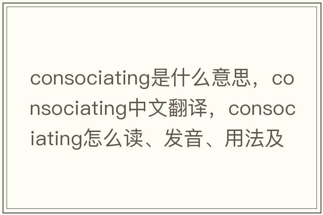 consociating是什么意思，consociating中文翻譯，consociating怎么讀、發(fā)音、用法及例句