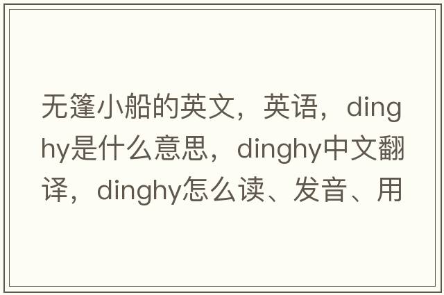 無篷小船的英文，英語，dinghy是什么意思，dinghy中文翻譯，dinghy怎么讀、發(fā)音、用法及例句