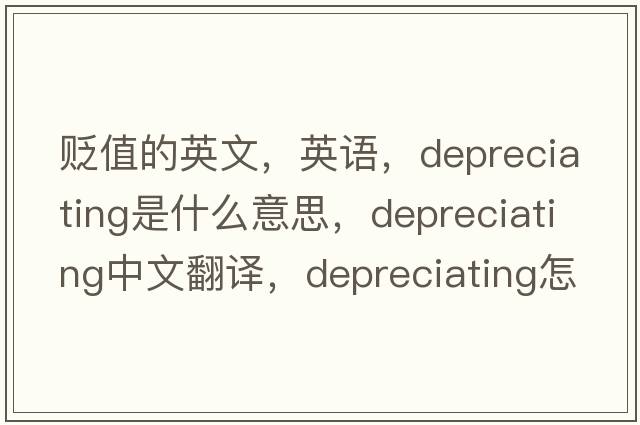 貶值的英文，英語，depreciating是什么意思，depreciating中文翻譯，depreciating怎么讀、發(fā)音、用法及例句