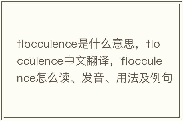 flocculence是什么意思，flocculence中文翻譯，flocculence怎么讀、發(fā)音、用法及例句
