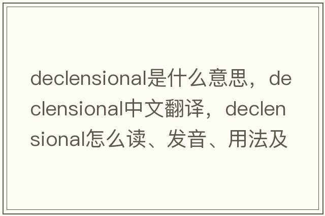 declensional是什么意思，declensional中文翻譯，declensional怎么讀、發(fā)音、用法及例句
