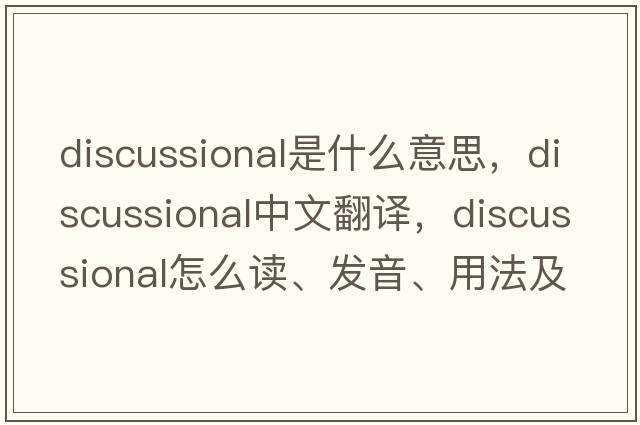 discussional是什么意思，discussional中文翻譯，discussional怎么讀、發(fā)音、用法及例句