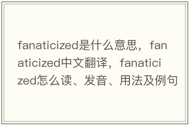 fanaticized是什么意思，fanaticized中文翻譯，fanaticized怎么讀、發(fā)音、用法及例句