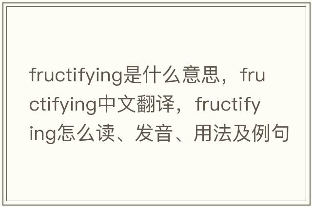 fructifying是什么意思，fructifying中文翻譯，fructifying怎么讀、發(fā)音、用法及例句