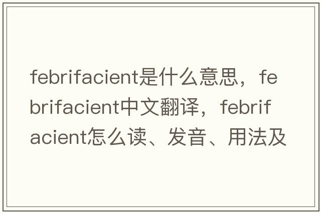 febrifacient是什么意思，febrifacient中文翻譯，febrifacient怎么讀、發(fā)音、用法及例句