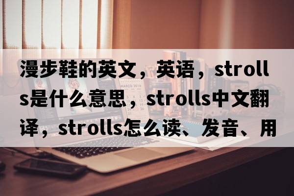 漫步鞋的英文，英語，strolls是什么意思，strolls中文翻譯，strolls怎么讀、發(fā)音、用法及例句