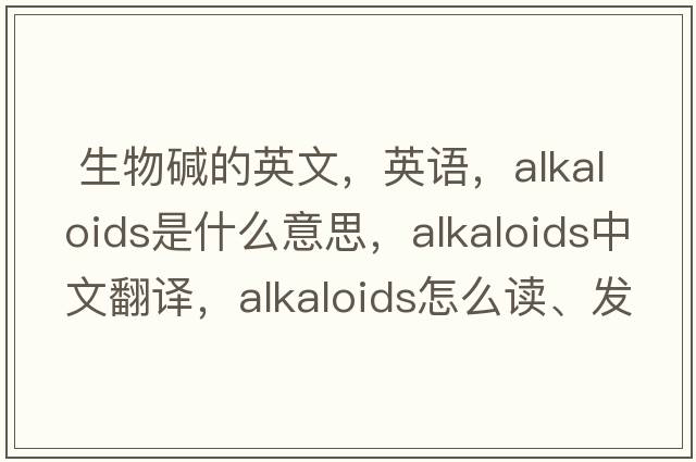  生物堿的英文，英語，alkaloids是什么意思，alkaloids中文翻譯，alkaloids怎么讀、發(fā)音、用法及例句
