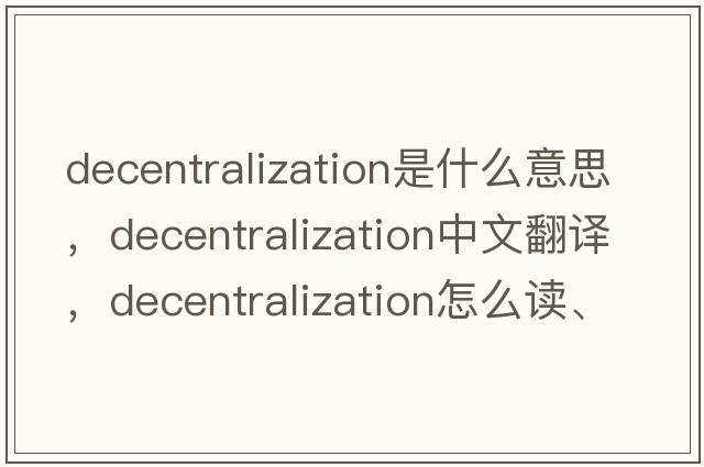 decentralization是什么意思，decentralization中文翻譯，decentralization怎么讀、發(fā)音、用法及例句