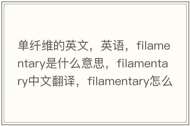 單纖維的英文，英語，filamentary是什么意思，filamentary中文翻譯，filamentary怎么讀、發(fā)音、用法及例句