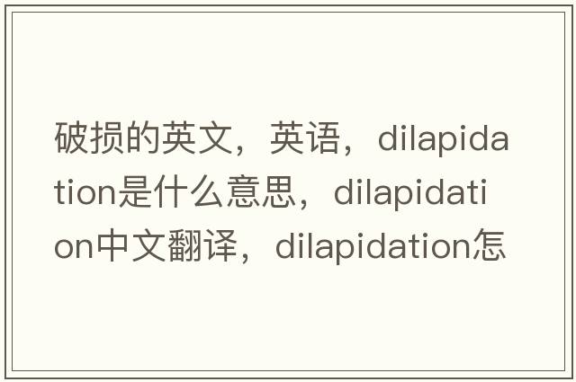 破損的英文，英語，dilapidation是什么意思，dilapidation中文翻譯，dilapidation怎么讀、發(fā)音、用法及例句