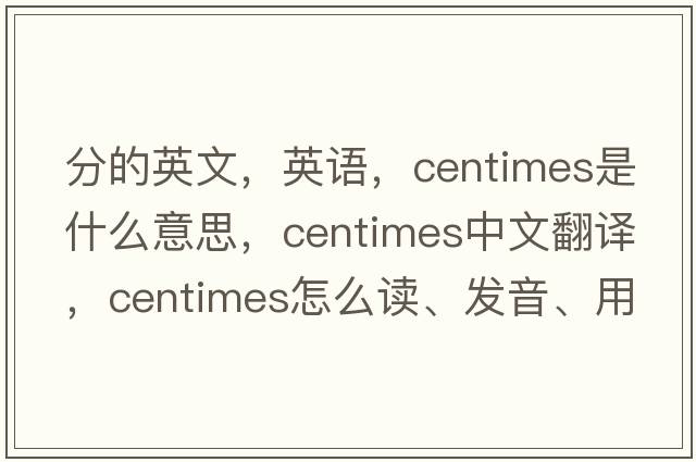分的英文，英語(yǔ)，centimes是什么意思，centimes中文翻譯，centimes怎么讀、發(fā)音、用法及例句
