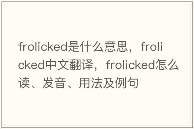 frolicked是什么意思，frolicked中文翻譯，frolicked怎么讀、發(fā)音、用法及例句