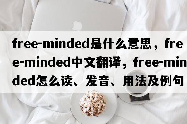 free-minded是什么意思，free-minded中文翻譯，free-minded怎么讀、發(fā)音、用法及例句