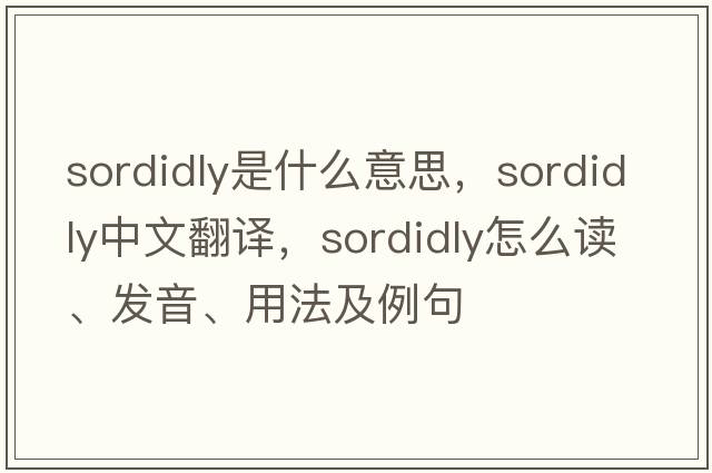sordidly是什么意思，sordidly中文翻譯，sordidly怎么讀、發(fā)音、用法及例句