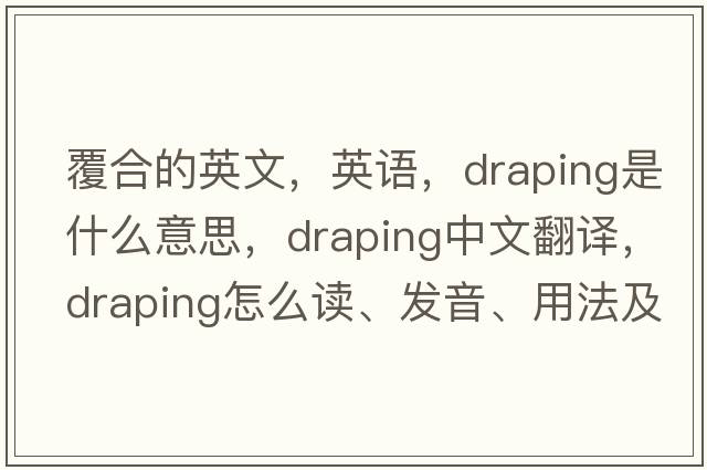 覆合的英文，英語，draping是什么意思，draping中文翻譯，draping怎么讀、發(fā)音、用法及例句