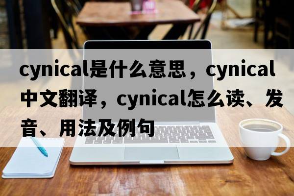 cynical是什么意思，cynical中文翻譯，cynical怎么讀、發(fā)音、用法及例句