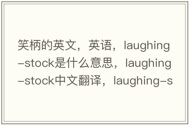 笑柄的英文，英語(yǔ)，laughing-stock是什么意思，laughing-stock中文翻譯，laughing-stock怎么讀、發(fā)音、用法及例句