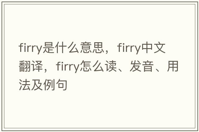 firry是什么意思，firry中文翻譯，firry怎么讀、發(fā)音、用法及例句