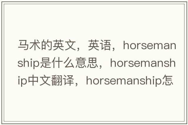 馬術(shù)的英文，英語(yǔ)，horsemanship是什么意思，horsemanship中文翻譯，horsemanship怎么讀、發(fā)音、用法及例句