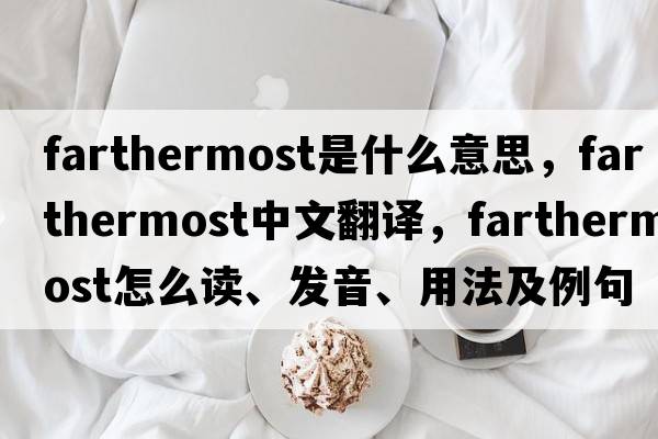 farthermost是什么意思，farthermost中文翻譯，farthermost怎么讀、發(fā)音、用法及例句