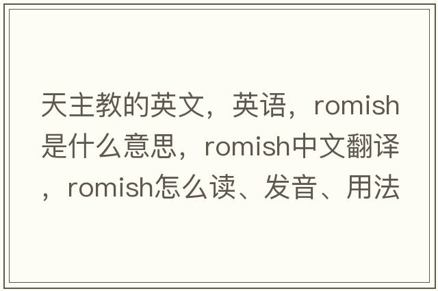 天主教的英文，英語，Romish是什么意思，Romish中文翻譯，Romish怎么讀、發(fā)音、用法及例句