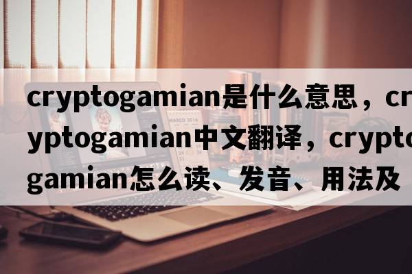 cryptogamian是什么意思，cryptogamian中文翻譯，cryptogamian怎么讀、發(fā)音、用法及例句