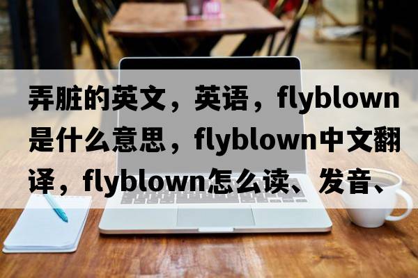 弄臟的英文，英語，flyblown是什么意思，flyblown中文翻譯，flyblown怎么讀、發(fā)音、用法及例句