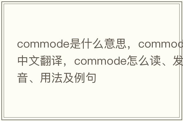 commode是什么意思，commode中文翻譯，commode怎么讀、發(fā)音、用法及例句