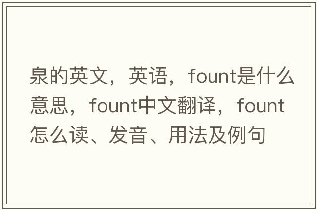 泉的英文，英語(yǔ)，fount是什么意思，fount中文翻譯，fount怎么讀、發(fā)音、用法及例句