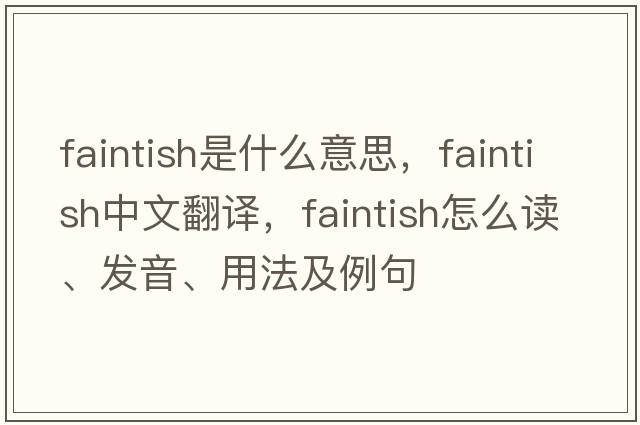 faintish是什么意思，faintish中文翻譯，faintish怎么讀、發(fā)音、用法及例句