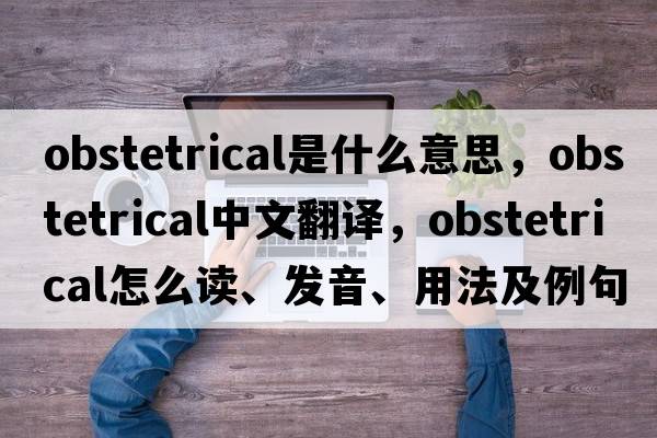 obstetrical是什么意思，obstetrical中文翻譯，obstetrical怎么讀、發(fā)音、用法及例句