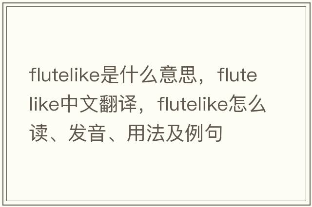 flutelike是什么意思，flutelike中文翻譯，flutelike怎么讀、發(fā)音、用法及例句