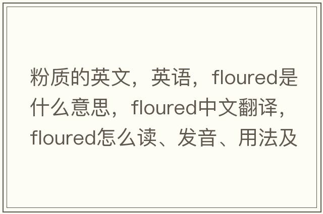 粉質(zhì)的英文，英語，floured是什么意思，floured中文翻譯，floured怎么讀、發(fā)音、用法及例句